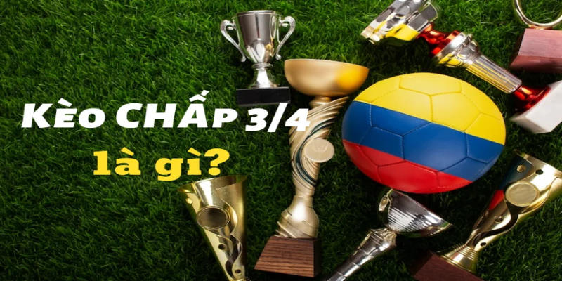 Giới thiệu kèo chấp 3/4 là gì